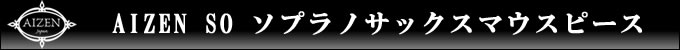 AIZEN SO ソプラノサックスマウスピース