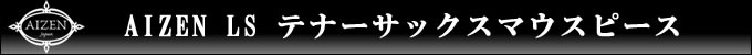 AIZEN LS テナーサックスマウスピース