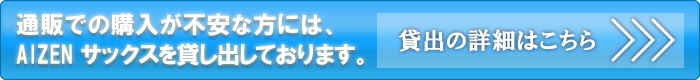 通販での購入が不安な方には、AIZENサックスを貸し出しております。